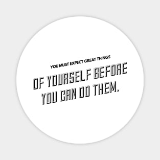 you must expect great things of yourself before you can do them Magnet